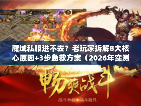 魔域私服进不去？老玩家拆解8大核心原因+3步急救方案（2026年实测有效）