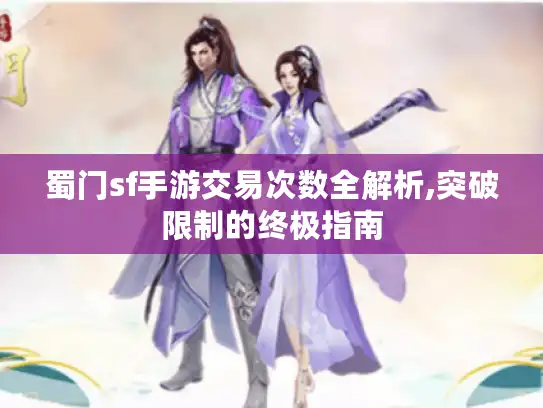 蜀门sf手游交易次数全解析,突破限制的终极指南
