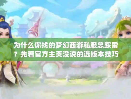 为什么你找的梦幻西游私服总踩雷？先看官方主页没说的选版本技巧