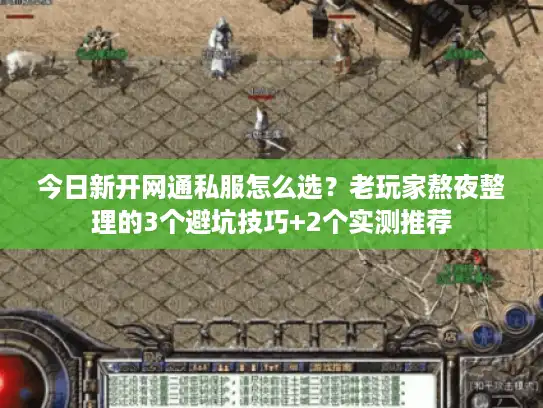 今日新开网通私服怎么选?老玩家熬夜整理的3个避坑技巧+2个实测推荐 今日新开网通私服怎么选?老玩家熬夜整理的3个避坑技巧+2个实测推荐