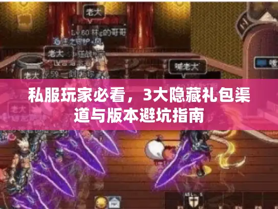私服玩家必看,3大隐藏礼包渠道与版本避坑指南 私服玩家必看,3大隐藏礼包渠道与版本避坑指南