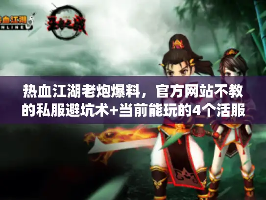 热血江湖老炮爆料,官方网站不教的私服避坑术+当前能玩的4个活服版本 热血江湖老炮爆料,官方网站不教的私服避坑术+当前能玩的4个活服版本