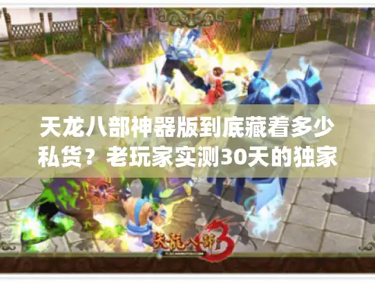 天龙八部神器版到底藏着多少私货？老玩家实测30天的独家避坑&玩法清单