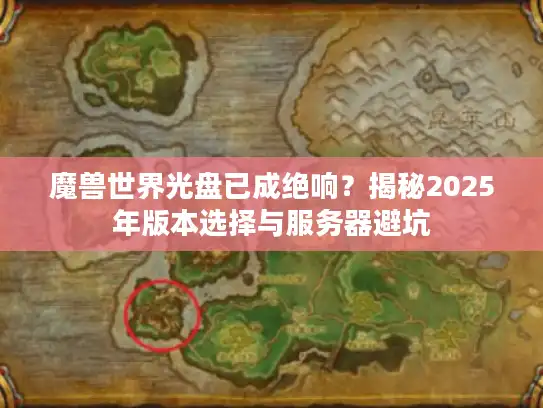 魔兽世界光盘已成绝响？揭秘2025年版本选择与服务器避坑
