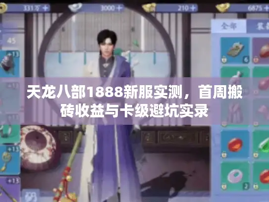 天龙八部1888新服实测,首周搬砖收益与卡级避坑实录 天龙八部1888新服实测,首周搬砖收益与卡级避坑实录