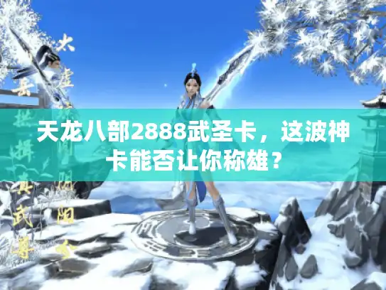 天龙八部2888武圣卡，这波神卡能否让你称雄？