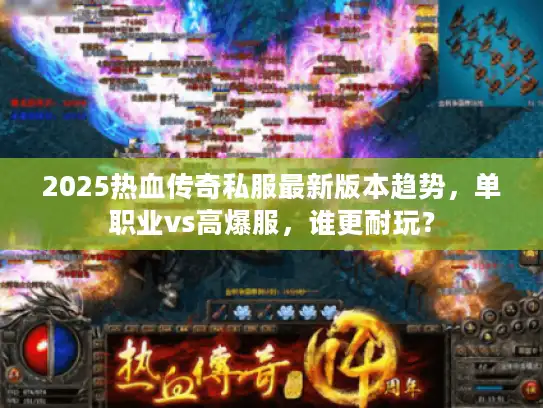 2025热血传奇私服最新版本趋势，单职业vs高爆服，谁更耐玩？