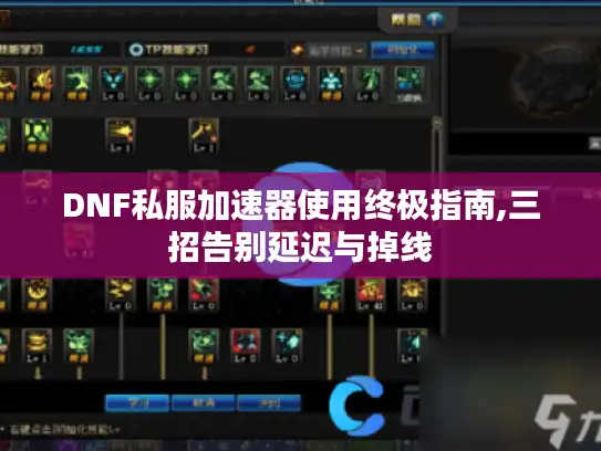 DNF私服加速器使用终极指南,三招告别延迟与掉线 DNF私服加速器使用终极指南,三招告别延迟与掉线