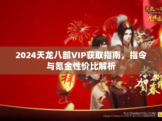 2024天龙八部VIP获取指南，指令与氪金性价比解析