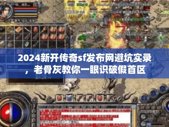 2024新开传奇sf发布网避坑实录，老骨灰教你一眼识破假首区