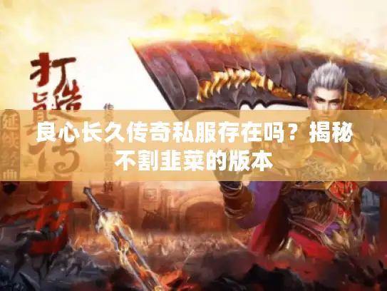 良心长久传奇私服存在吗？揭秘不割韭菜的版本