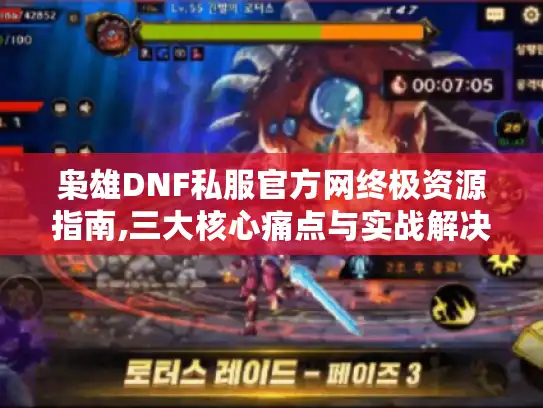 枭雄DNF私服官方网终极资源指南,三大核心痛点与实战解决方案 枭雄DNF私服官方网终极资源指南,三大核心痛点与实战解决方案