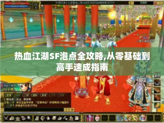 热血江湖SF泡点全攻略,从零基础到高手速成指南