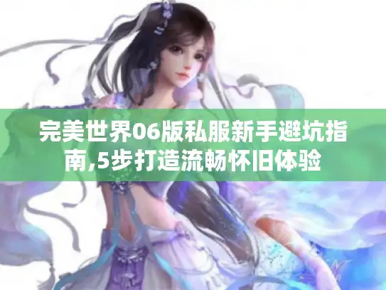 完美世界06版私服新手避坑指南,5步打造流畅怀旧体验