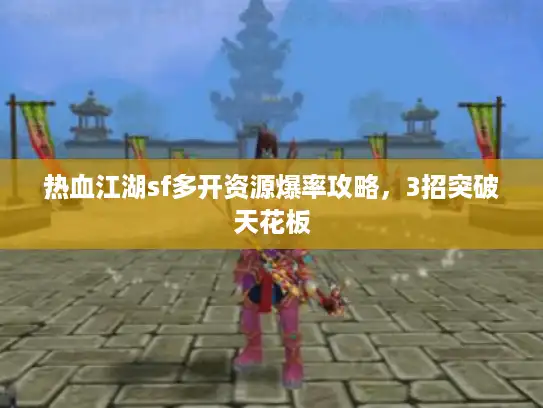 热血江湖sf多开资源爆率攻略,3招突破天花板 热血江湖sf多开资源爆率攻略,3招突破天花板