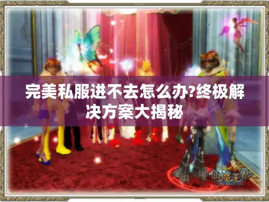 完美私服进不去怎么办?终极解决方案大揭秘