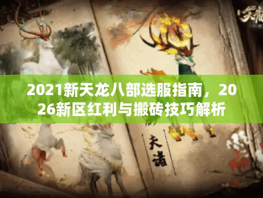2021新天龙八部选服指南，2026新区红利与搬砖技巧解析