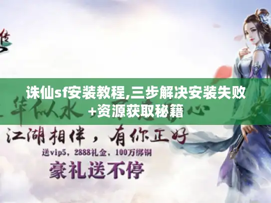 诛仙sf安装教程,三步解决安装失败+资源获取秘籍