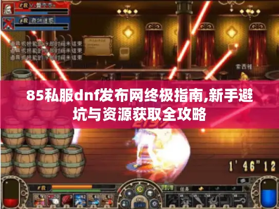 85私服dnf发布网终极指南,新手避坑与资源获取全攻略