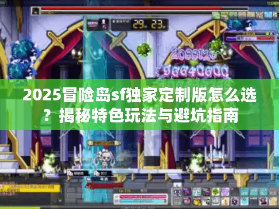 2025冒险岛sf独家定制版怎么选?揭秘特色玩法与避坑指南 2025冒险岛sf独家定制版怎么选?揭秘特色玩法与避坑指南