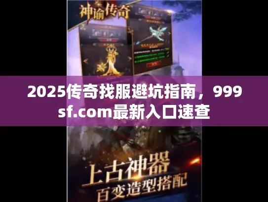 2025传奇找服避坑指南，999sf.com最新入口速查