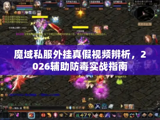 魔域私服外挂真假视频辨析，2026辅助防毒实战指南
