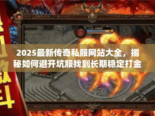 2025最新传奇私服网站大全，揭秘如何避开坑服找到长期稳定打金服？