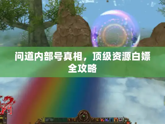 问道内部号真相，顶级资源白嫖全攻略