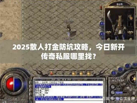 2025散人打金防坑攻略,今日新开传奇私服哪里找? 2025散人打金防坑攻略,今日新开传奇私服哪里找?