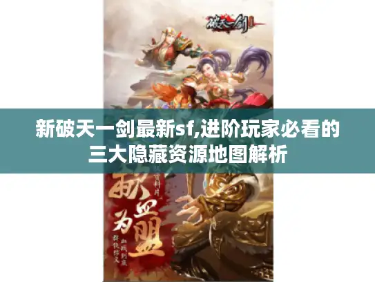 新破天一剑最新sf,进阶玩家必看的三大隐藏资源地图解析