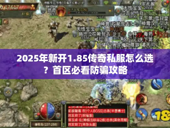 2025年新开1.85传奇私服怎么选？首区必看防骗攻略