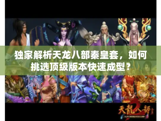 独家解析天龙八部秦皇套，如何挑选顶级版本快速成型？
