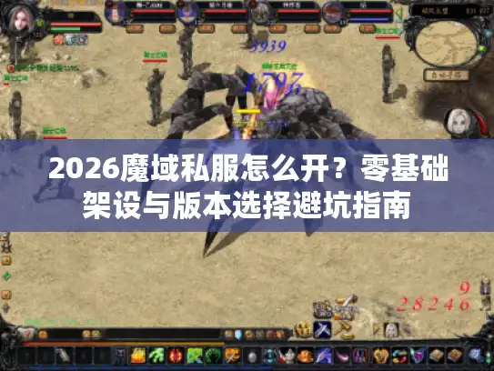 2026魔域私服怎么开？零基础架设与版本选择避坑指南