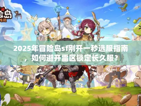 2025年冒险岛sf刚开一秒选服指南，如何避开雷区锁定长久服？