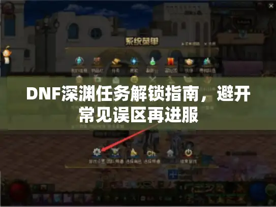 DNF深渊任务解锁指南，避开常见误区再进服