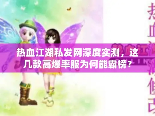热血江湖私发网深度实测,这几款高爆率服为何能霸榜? 热血江湖私发网深度实测,这几款高爆率服为何能霸榜?