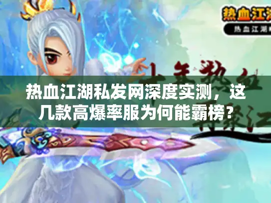 热血江湖私发网深度实测,这几款高爆率服为何能霸榜? 热血江湖私发网深度实测,这几款高爆率服为何能霸榜?