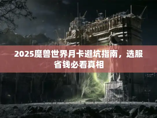 2025魔兽世界月卡避坑指南，选服省钱必看真相