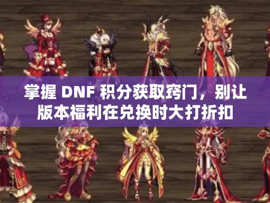 掌握 DNF 积分获取窍门，别让版本福利在兑换时大打折扣
