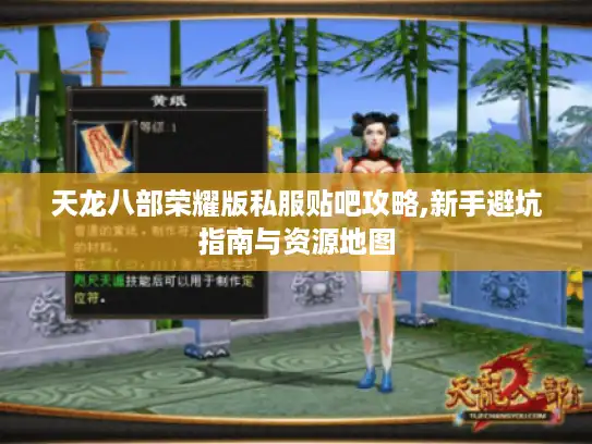 天龙八部荣耀版私服贴吧攻略,新手避坑指南与资源地图