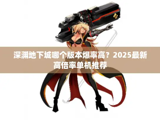 深渊地下城哪个版本爆率高？2025最新高倍率单机推荐