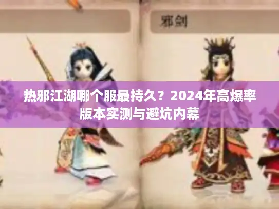 热邪江湖哪个服最持久？2024年高爆率版本实测与避坑内幕