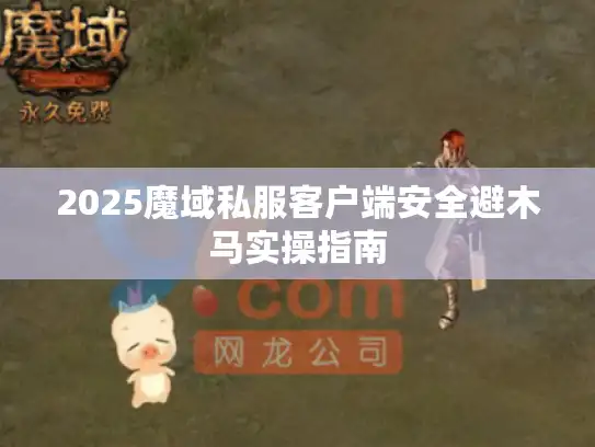 2025魔域私服客户端安全避木马实操指南