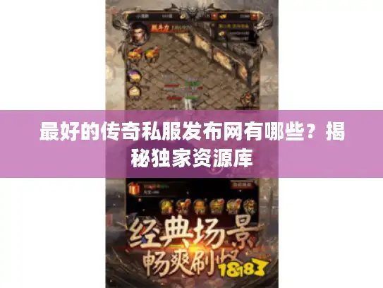 最好的传奇私服发布网有哪些？揭秘独家资源库