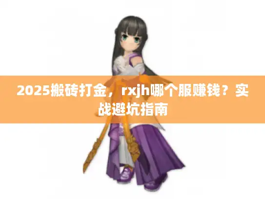 2025搬砖打金，rxjh哪个服赚钱？实战避坑指南