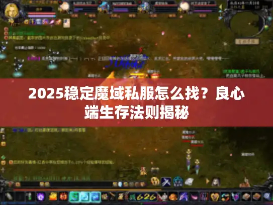 2025稳定魔域私服怎么找?良心端生存法则揭秘 2025稳定魔域私服怎么找?良心端生存法则揭秘
