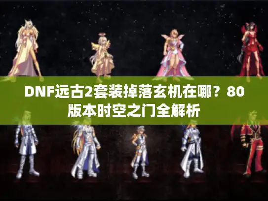 DNF远古2套装掉落玄机在哪？80版本时空之门全解析