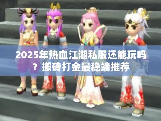 2025年热血江湖私服还能玩吗？搬砖打金最稳端推荐