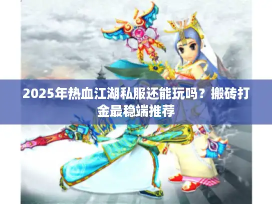 2025年热血江湖私服还能玩吗？搬砖打金最稳端推荐