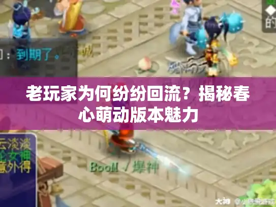 老玩家为何纷纷回流?揭秘春心萌动版本魅力 老玩家为何纷纷回流?揭秘春心萌动版本魅力
